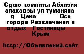 Сдаю комнаты Абхазия алахадзы ул.туманяна22д › Цена ­ 1 500 - Все города Развлечения и отдых » Гостиницы   . Крым